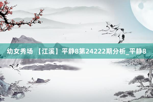 幼女秀场 【江溪】平静8第24222期分析_平静8