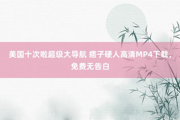 美国十次啦超级大导航 痞子硬人高清MP4下载，免费无告白