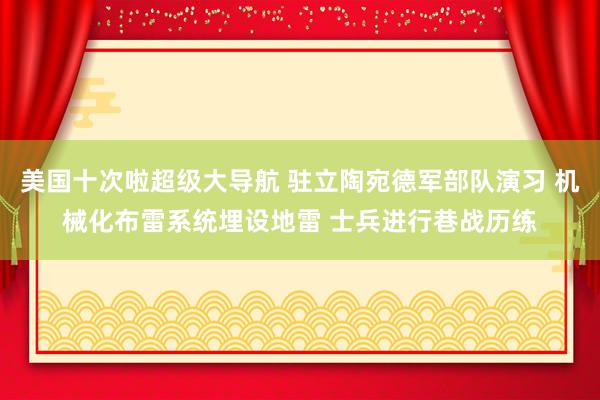 美国十次啦超级大导航 驻立陶宛德军部队演习 机械化布雷系统埋设地雷 士兵进行巷战历练