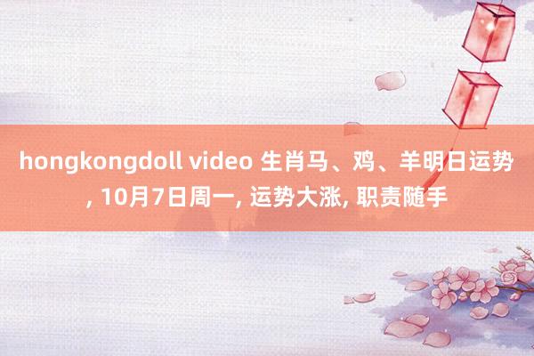 hongkongdoll video 生肖马、鸡、羊明日运势， 10月7日周一， 运势大涨， 职责随手