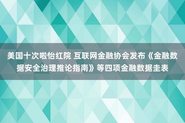 美国十次啦怡红院 互联网金融协会发布《金融数据安全治理推论指南》等四项金融数据圭表