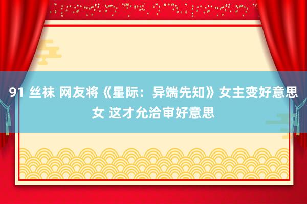 91 丝袜 网友将《星际：异端先知》女主变好意思女 这才允洽审好意思