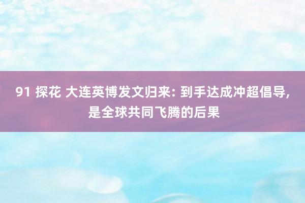 91 探花 大连英博发文归来: 到手达成冲超倡导， 是全球共同飞腾的后果