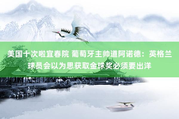 美国十次啦宜春院 葡萄牙主帅道阿诺德：英格兰球员会以为思获取金球奖必须要出洋