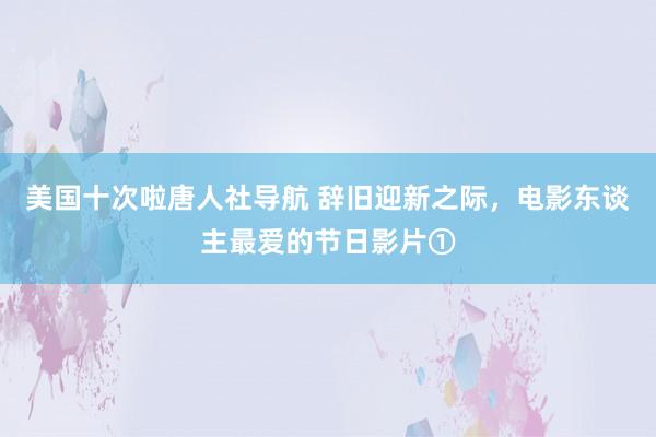 美国十次啦唐人社导航 辞旧迎新之际，电影东谈主最爱的节日影片①