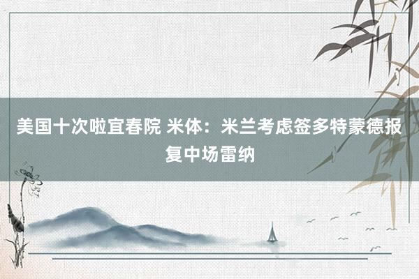 美国十次啦宜春院 米体：米兰考虑签多特蒙德报复中场雷纳