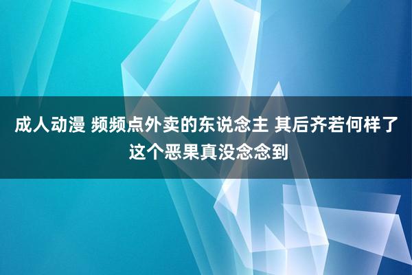 成人动漫 频频点外卖的东说念主 其后齐若何样了 这个恶果真没念念到