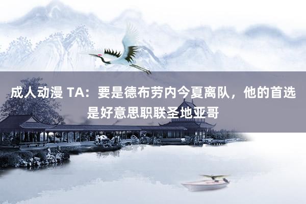 成人动漫 TA：要是德布劳内今夏离队，他的首选是好意思职联圣地亚哥