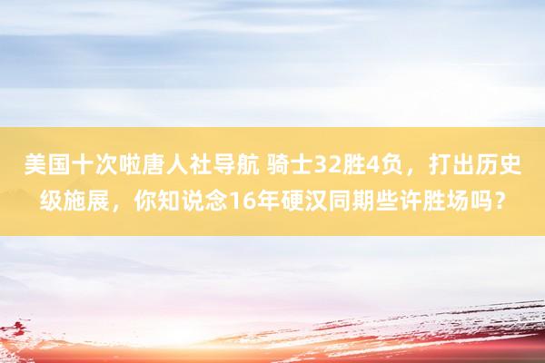 美国十次啦唐人社导航 骑士32胜4负，打出历史级施展，你知说念16年硬汉同期些许胜场吗？