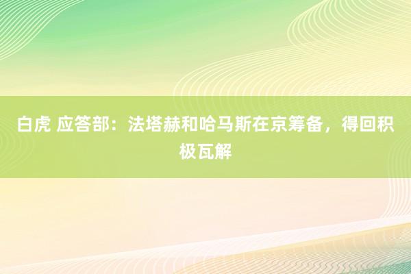 白虎 应答部：法塔赫和哈马斯在京筹备，得回积极瓦解