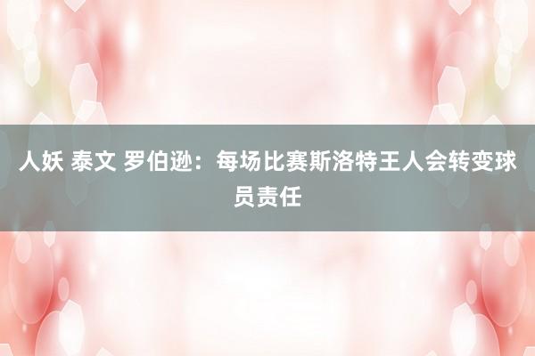 人妖 泰文 罗伯逊：每场比赛斯洛特王人会转变球员责任