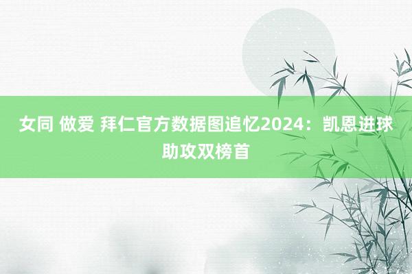 女同 做爱 拜仁官方数据图追忆2024：凯恩进球助攻双榜首
