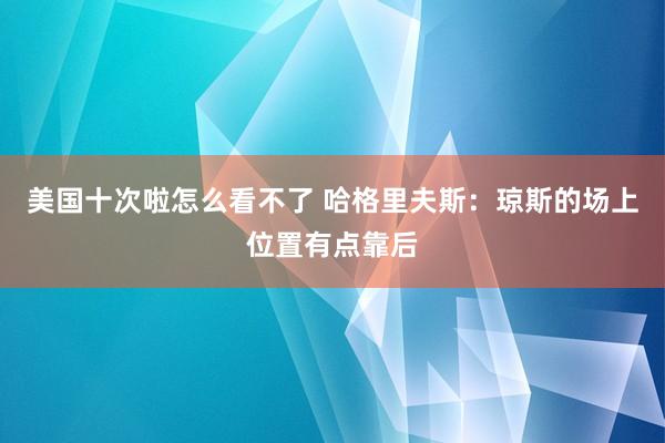 美国十次啦怎么看不了 哈格里夫斯:琼斯的场上位置有点靠后