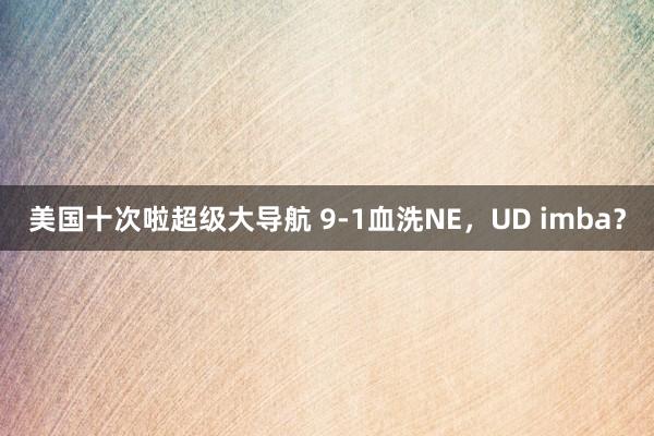 美国十次啦超级大导航 9-1血洗NE，UD imba？