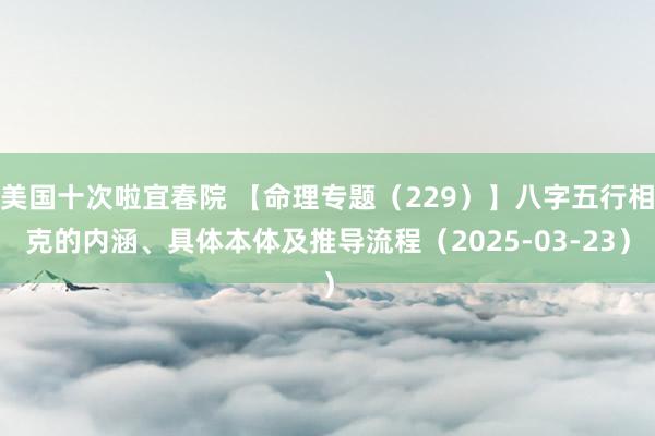美国十次啦宜春院 【命理专题（229）】八字五行相克的内涵、具体本体及推导流程（2025-03-23）