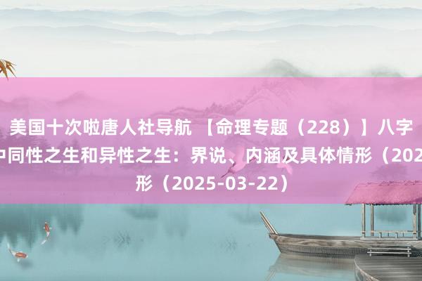 美国十次啦唐人社导航 【命理专题（228）】八字五行相生中同性之生和异性之生：界说、内涵及具体情形（2025-03-22）