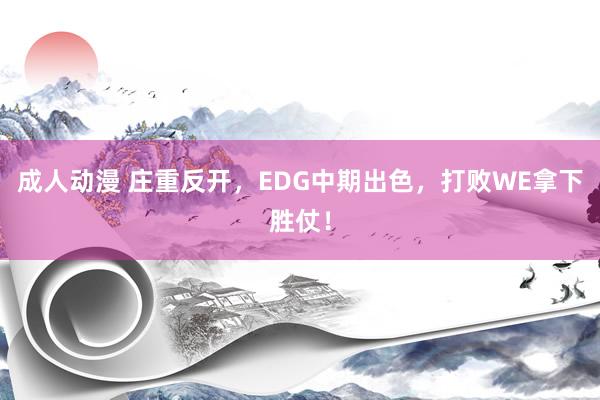 成人动漫 庄重反开，EDG中期出色，打败WE拿下胜仗！