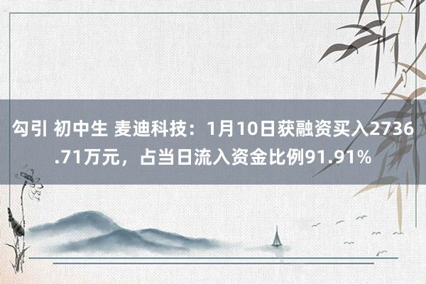 勾引 初中生 麦迪科技：1月10日获融资买入2736.71万元，占当日流入资金比例91.91%