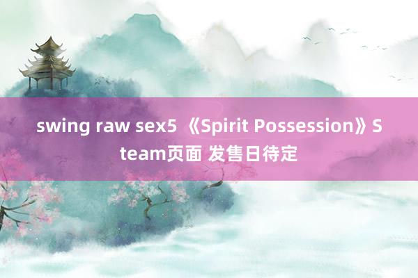 swing raw sex5 《Spirit Possession》Steam页面 发售日待定