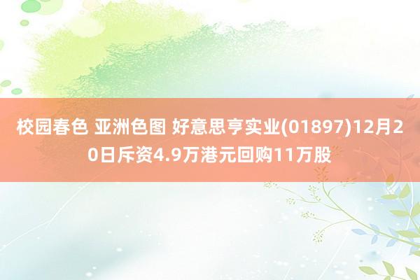 校园春色 亚洲色图 好意思亨实业(01897)12月20日斥资4.9万港元回购11万股