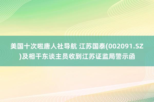美国十次啦唐人社导航 江苏国泰(002091.SZ)及相干东谈主员收到江苏证监局警示函