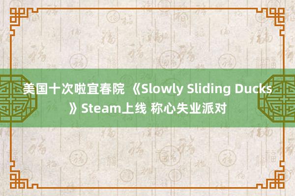 美国十次啦宜春院 《Slowly Sliding Ducks》Steam上线 称心失业派对