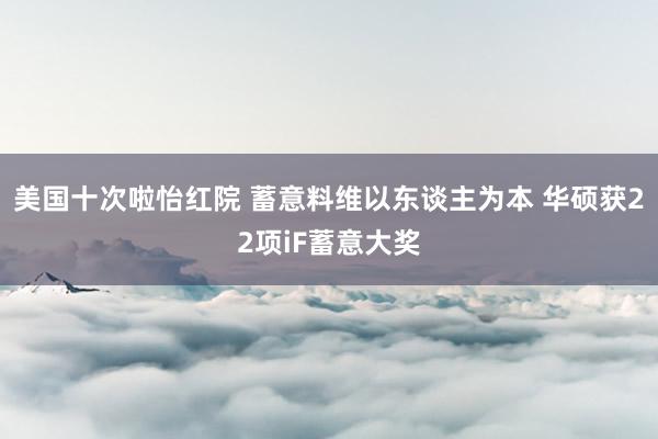 美国十次啦怡红院 蓄意料维以东谈主为本 华硕获22项iF蓄意大奖