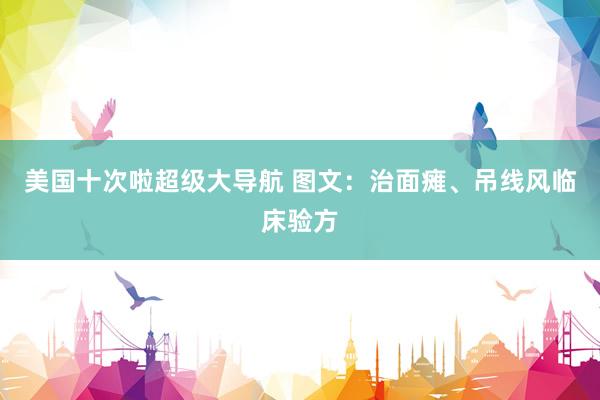 美国十次啦超级大导航 图文：治面瘫、吊线风临床验方