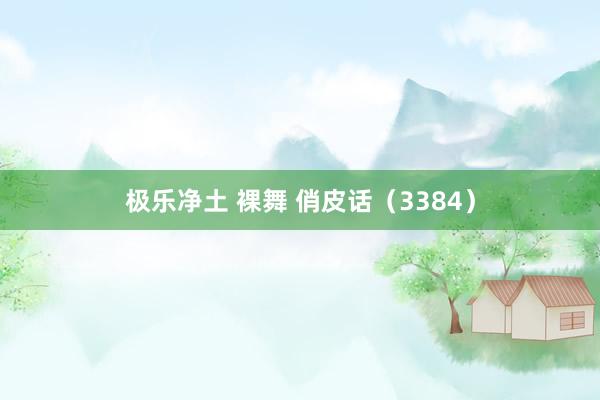 极乐净土 裸舞 俏皮话（3384）