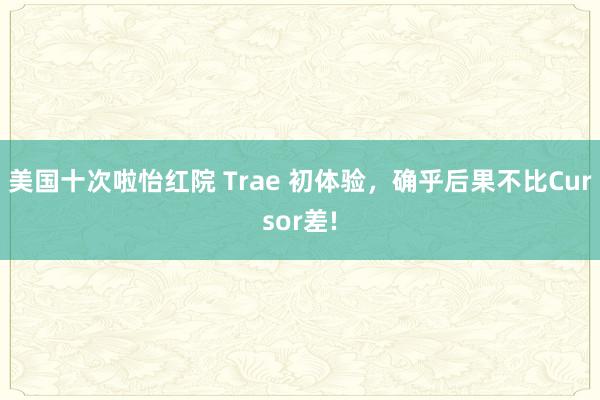 美国十次啦怡红院 Trae 初体验，确乎后果不比Cursor差!