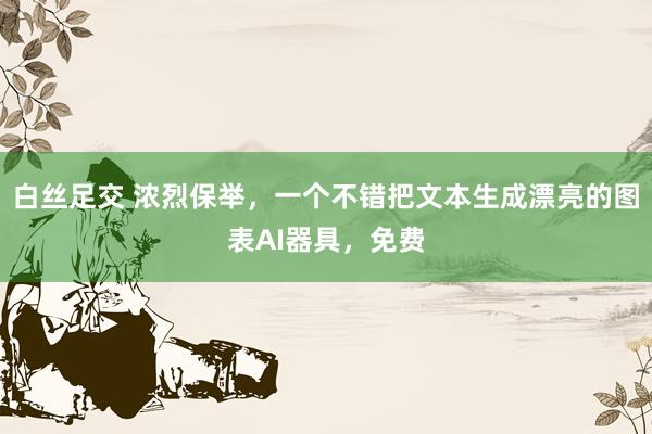 白丝足交 浓烈保举，一个不错把文本生成漂亮的图表AI器具，免费