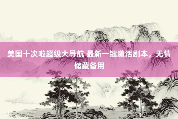 美国十次啦超级大导航 最新一键激活剧本，无情储藏备用