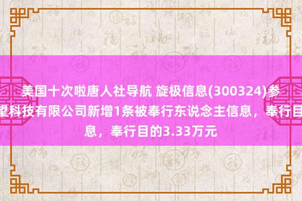 美国十次啦唐人社导航 旋极信息(300324)参股的浙江小望科技有限公司新增1条被奉行东说念主信息，奉行目的3.33万元