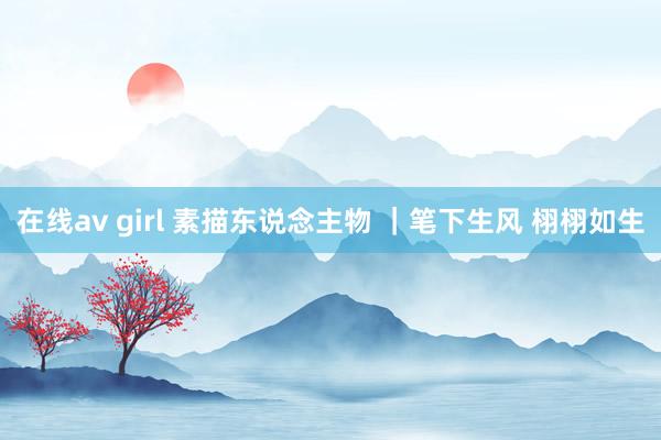 在线av girl 素描东说念主物 ｜笔下生风 栩栩如生