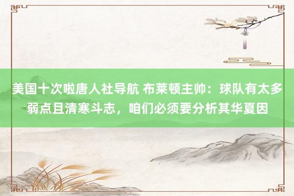 美国十次啦唐人社导航 布莱顿主帅：球队有太多弱点且清寒斗志，咱们必须要分析其华夏因