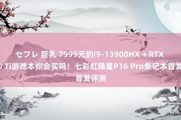 セフレ 巨乳 7999元的i9-13900HX + RTX 5070 Ti游戏本你会买吗！七彩虹隐星P16 Pro条记本首发评测