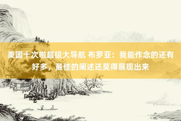 美国十次啦超级大导航 布罗亚：我能作念的还有好多，最佳的阐述还莫得展现出来
