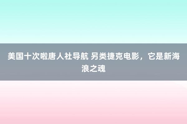 美国十次啦唐人社导航 另类捷克电影，它是新海浪之魂