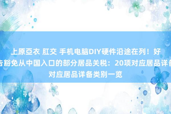 上原亞衣 肛交 手机电脑DIY硬件沿途在列！好意思国文告豁免从中国入口的部分居品关税：20项对应居品详备类别一览
