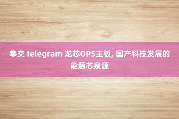拳交 telegram 龙芯OPS主板， 国产科技发展的能源芯泉源