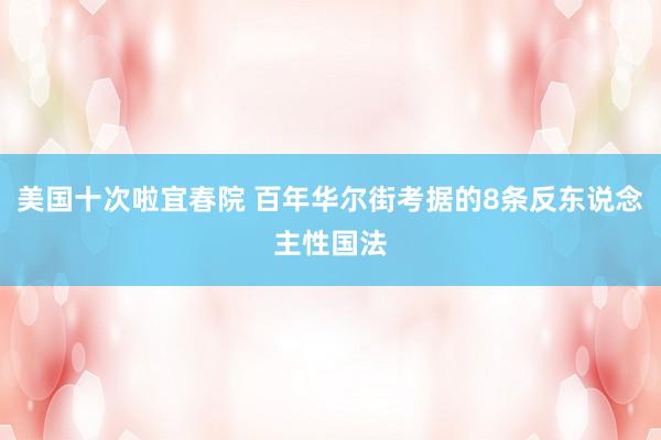 美国十次啦宜春院 百年华尔街考据的8条反东说念主性国法