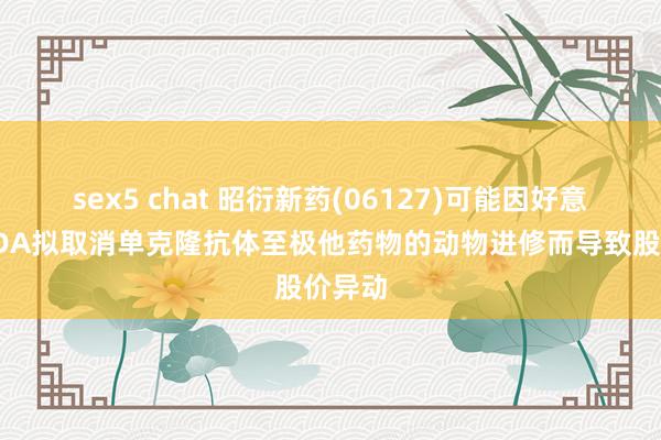 sex5 chat 昭衍新药(06127)可能因好意思国FDA拟取消单克隆抗体至极他药物的动物进修而导致股价异动