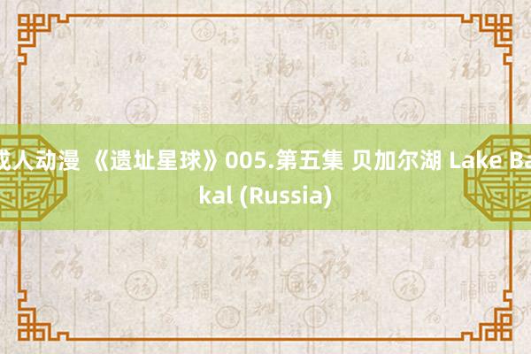 成人动漫 《遗址星球》005.第五集 贝加尔湖 Lake Baikal (Russia)