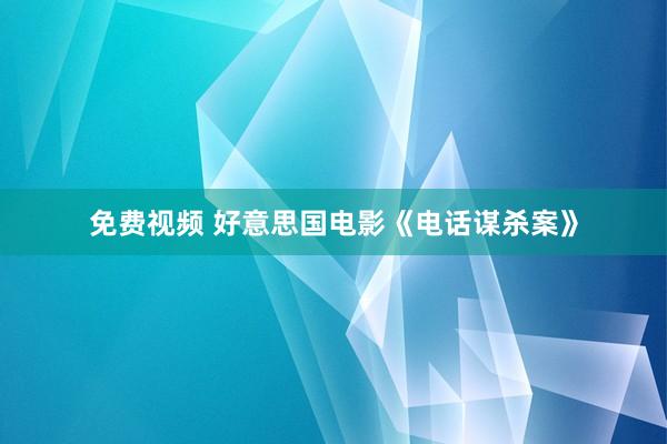 免费视频 好意思国电影《电话谋杀案》