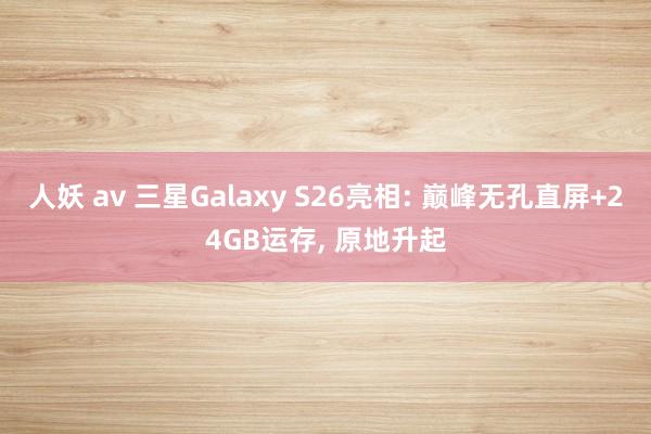 人妖 av 三星Galaxy S26亮相: 巅峰无孔直屏+24GB运存， 原地升起
