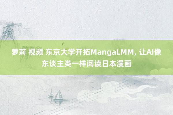 萝莉 视频 东京大学开拓MangaLMM， 让AI像东谈主类一样阅读日本漫画